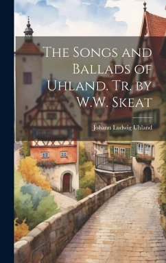 The Songs and Ballads of Uhland. Tr. by W.W. Skeat - Uhland, Johann Ludwig