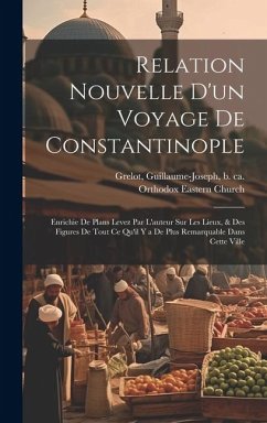 Relation nouvelle d'un voyage de Constantinople: Enrichie de plans levez par l'auteur sur les lieux, & des figures de tout ce qu'il y a de plus remarq