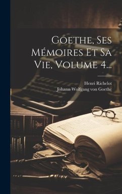 Goethe, Ses Mémoires Et Sa Vie, Volume 4... - Richelot, Henri