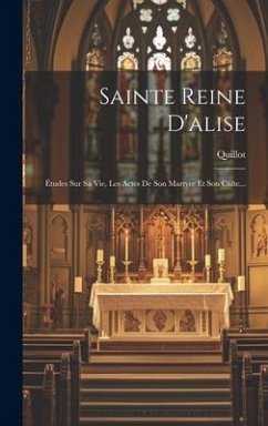 Sainte Reine D'alise: Études Sur Sa Vie, Les Actes De Son Martyre Et Son Culte... - (L'Abbé )., Quillot