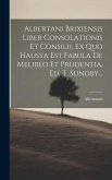 Albertani Brixiensis Liber Consolationis Et Consilii, Ex Quo Hausta Est Fabula De Melibeo Et Prudentia, Ed. T. Sundby...