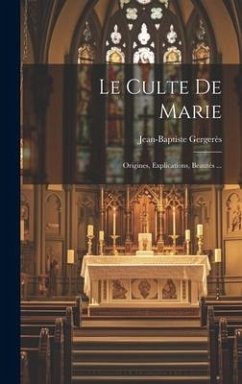 Le Culte De Marie: Origines, Explications, Beautés ... - Gergerès, Jean-Baptiste