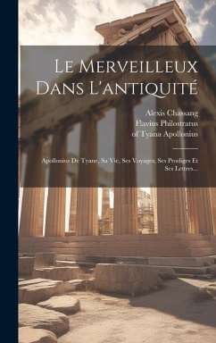 Le Merveilleux Dans L'antiquité: Apollonius De Tyane, Sa Vie, Ses Voyages, Ses Prodiges Et Ses Lettres... - Philostratus, Flavius; Chassang, Alexis