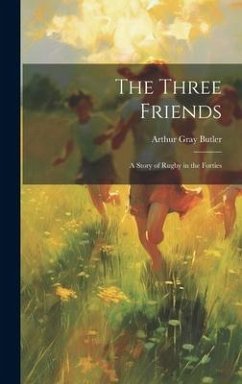 The Three Friends: A Story of Rugby in the Forties - Butler, Arthur Gray