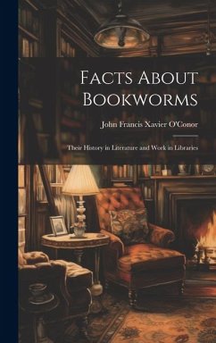 Facts About Bookworms: Their History in Literature and Work in Libraries - O'Conor, John Francis Xavier