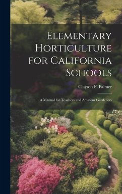 Elementary Horticulture for California Schools: A Manual for Teachers and Amateur Gardeners - Palmer, Clayton F.