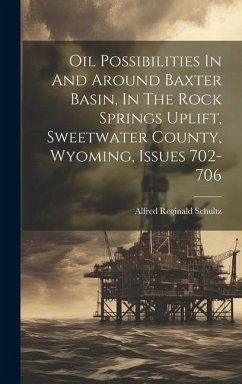 Oil Possibilities In And Around Baxter Basin, In The Rock Springs Uplift, Sweetwater County, Wyoming, Issues 702-706 - Schultz, Alfred Reginald