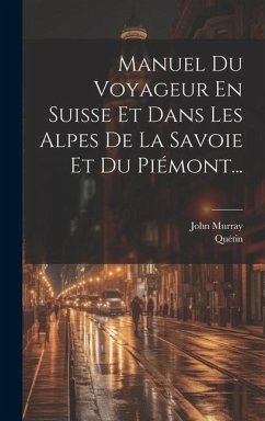 Manuel Du Voyageur En Suisse Et Dans Les Alpes De La Savoie Et Du Piémont... - Murray, John; Quétin