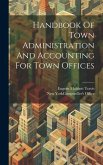Handbook Of Town Administration And Accounting For Town Offices