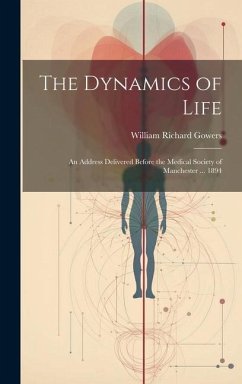 The Dynamics of Life: An Address Delivered Before the Medical Society of Manchester ... 1894 - Gowers, William Richard