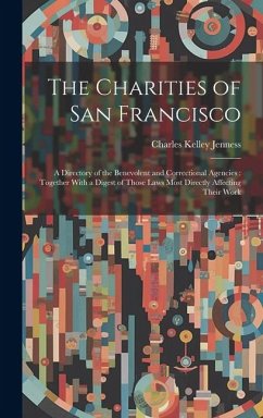 The Charities of San Francisco: A Directory of the Benevolent and Correctional Agencies: Together With a Digest of Those Laws Most Directly Affecting - Jenness, Charles Kelley