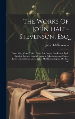 The Works Of John Hall-stevenson, Esq: Containing, Crazy Tales. Fables For Grown Gentlemen. Lyric Epistles. Pastoral Cordial. Pastoral Puke. Macarony - Hall-Stevenson, John