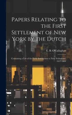 Papers Relating to the First Settlement of New York by the Dutch [electronic Resource]: Containing a List of the Early Immigrants to New Netherland, 1