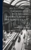 An Illustrated Catalogue of Pictures and Portraits Now at 19 Portman Square