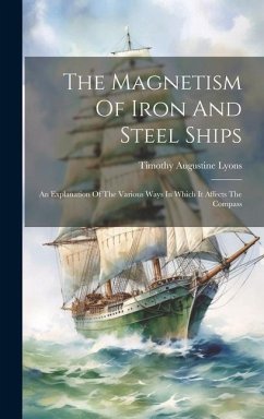 The Magnetism Of Iron And Steel Ships: An Explanation Of The Various Ways In Which It Affects The Compass - Lyons, Timothy Augustine