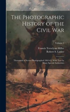 The Photographic History of the Civil War: Thousands of Scenes Photographed 1861-65, With Text by Many Special Authorities; Volume 5 - Miller, Francis Trevelyan