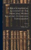 A Bibliographical Account of the Principal Works Relating to English Topography; Volume 1