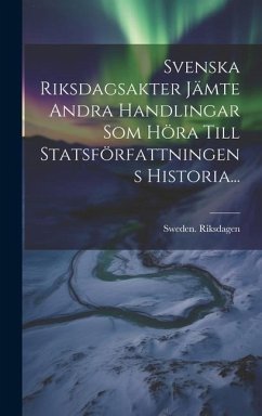 Svenska Riksdagsakter Jämte Andra Handlingar Som Höra Till Statsförfattningens Historia... - Riksdagen, Sweden