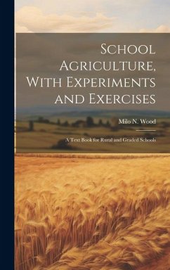 School Agriculture, With Experiments and Exercises: A Text Book for Rural and Graded Schools - Wood, Milo N.