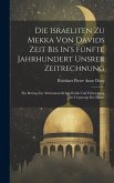 Die Israeliten Zu Mekka Von Davids Zeit Bis In's Fünfte Jahrhundert Unsrer Zeitrechnung: Ein Beitrag Zur Alttestamentlichen Kritik Und Erforschung Des