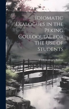 Idiomatic Dialogues in the Peking Colloquial for the Use of Students - Balfour, Frederic Henry