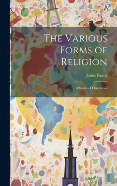The Various Forms of Religion: A Series of Discourses - Burns, Jabez