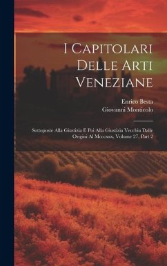 I Capitolari Delle Arti Veneziane: Sottoposte Alla Giustizia E Poi Alla Giustizia Vecchia Dalle Origini Al Mcccxxx, Volume 27, part 2 - Monticolo, Giovanni; Besta, Enrico