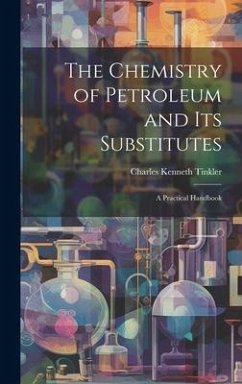 The Chemistry of Petroleum and Its Substitutes: A Practical Handbook - Tinkler, Charles Kenneth