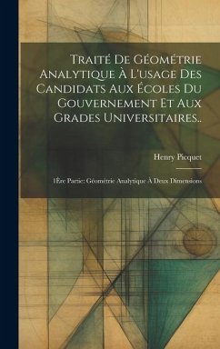 Traité De Géométrie Analytique À L'usage Des Candidats Aux Écoles Du Gouvernement Et Aux Grades Universitaires..: 1Ère Partie: Géométrie Analytique À - Picquet, Henry