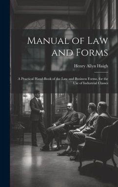 Manual of Law and Forms: A Practical Hand-Book of the Law and Business Forms, for the Use of Industrial Classes - Haigh, Henry Allyn