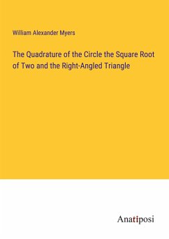 The Quadrature of the Circle the Square Root of Two and the Right-Angled Triangle - Myers, William Alexander