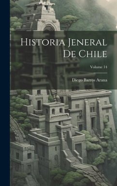 Historia Jeneral De Chile; Volume 14 - Arana, Diego Barros