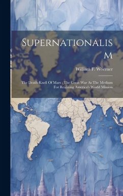 Supernationalism: The Death-knell Of Mars: The Great War As The Medium For Realizing America's World Mission - Woerner, William F.