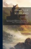 Annals of Scotland: From the Accession of Malcolm Iii. to the Accession of the House of Stewart. to Which Are Added, Several Valuable Trac