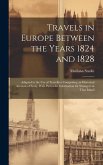 Travels in Europe Between the Years 1824 and 1828: Adapted to the Use of Travellers Comprising an Historical Account of Sicily, With Particular Inform