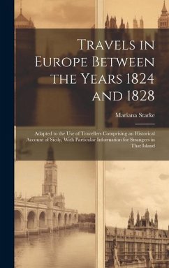 Travels in Europe Between the Years 1824 and 1828: Adapted to the Use of Travellers Comprising an Historical Account of Sicily, With Particular Inform - Starke, Mariana