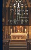 The Japanese Martyrs: or, a Brief Sketch of the Lives and Martyrdom of the Franciscan Saints, Who Were Canonized at St. Peter's, in Rome, by