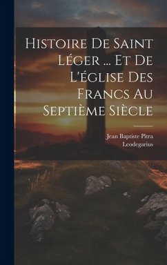 Histoire De Saint Léger ... Et De L'église Des Francs Au Septième Siècle - Pitra, Jean Baptiste; Leodegarius