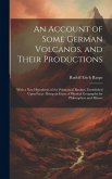 An Account of Some German Volcanos, and Their Productions: With a New Hypothesis of the Prismatical Basaltes, Established Upon Facts: Being an Essay o