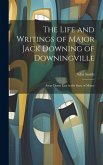 The Life and Writings of Major Jack Downing of Downingville: Away Down East in the State of Maine
