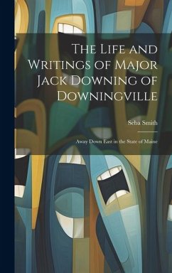 The Life and Writings of Major Jack Downing of Downingville: Away Down East in the State of Maine - Smith, Seba