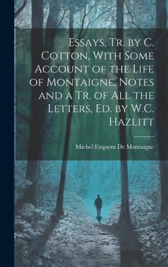 Essays, Tr. by C. Cotton, With Some Account of the Life of Montaigne, Notes and a Tr. of All the Letters, Ed. by W.C. Hazlitt - De Montaigne, Michel Eyquem