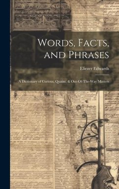 Words, Facts, and Phrases: A Dictionary of Curious, Quaint, & Out-Of-The-Way Matters - Edwards, Eliezer