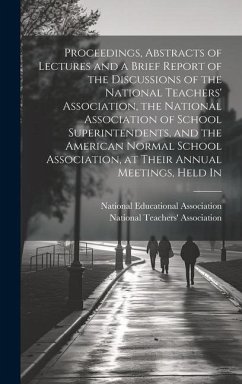 Proceedings, Abstracts of Lectures and a Brief Report of the Discussions of the National Teachers' Association, the National Association of School Sup