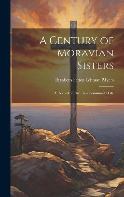 A Century of Moravian Sisters: A Record of Christian Community Life - Myers, Elizabeth Fetter Lehman