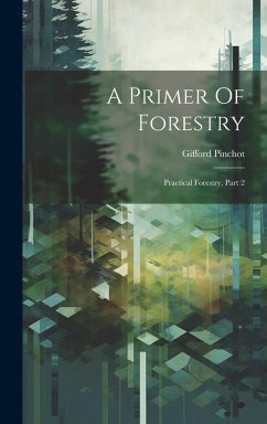 A Primer Of Forestry: Practical Forestry, Part 2 - Pinchot, Gifford