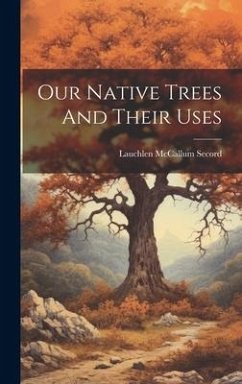 Our Native Trees And Their Uses - Secord, Lauchlen McCallum