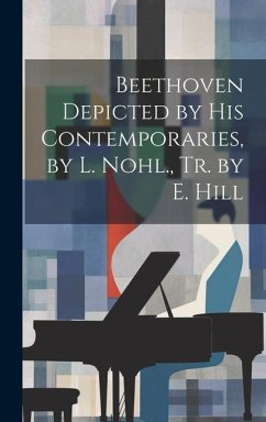 Beethoven Depicted by His Contemporaries, by L. Nohl., Tr. by E. Hill - Anonymous