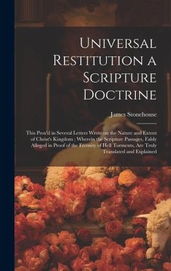 Universal Restitution a Scripture Doctrine: This Prov'd in Several Letters Wrote on the Nature and Extent of Christ's Kingdom; Wherein the Scripture P - Stonehouse, James