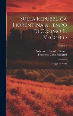 Sulla Repubblica Fiorentina a Tempo Di Cosimo Il Vecchio: Saggio Di Studii; Volume 1 - Firenze, Archivio Di Stato Di; Pellegrini, Francesco Carlo